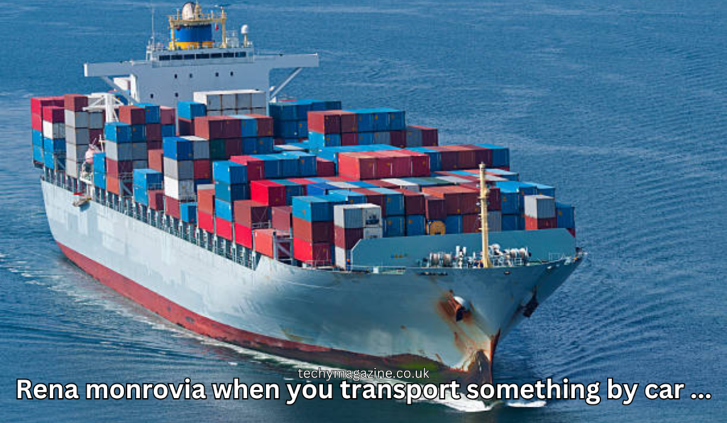 Rena monrovia when you transport something by car …