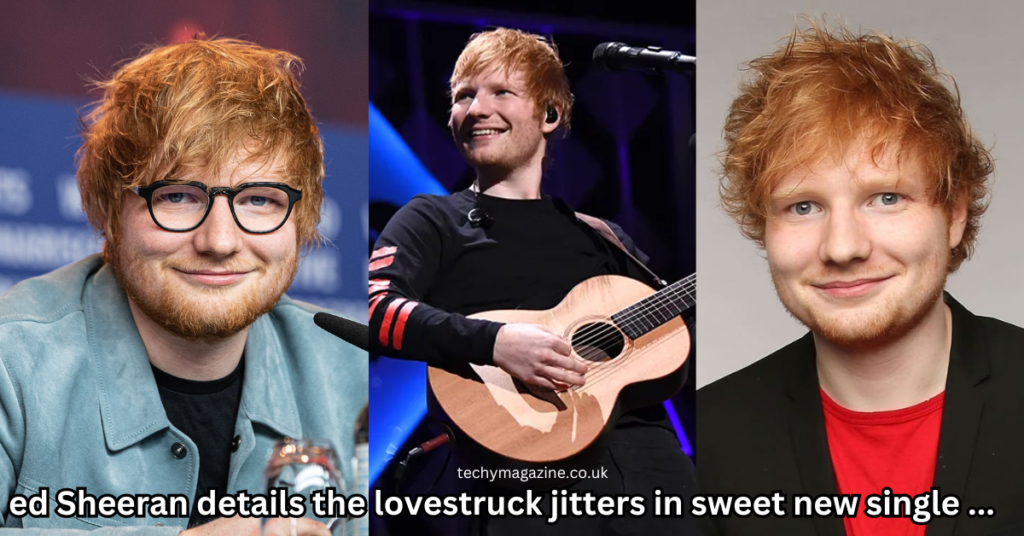 ed Sheeran details the lovestruck jitters in sweet new single …
